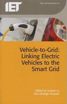 Vehicle-To-Grid: Linking Electric Vehicles to the Smart Grid - Lu, Junwei (Editor), and Hossain, Jahangir (Editor)