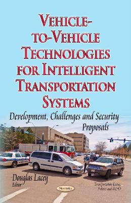 Vehicle-to-Vehicle Technologies for Intelligent Transportation Systems: Development, Challenges & Security Proposals - Lacey, Douglas (Editor)