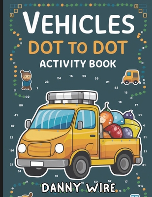 Vehicles Dot to Dot Activity Book: Connect, Color, and Ride with Fun - Wire, Danny