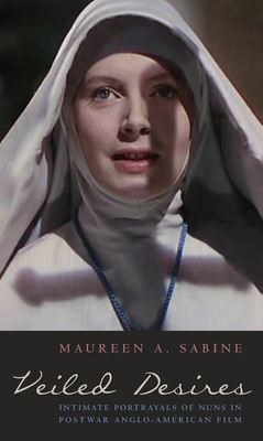 Veiled Desires: Intimate Portrayals of Nuns in Postwar Anglo-American Film - Sabine, Maureen, Professor