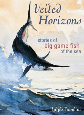 Veiled Horizons: Stories of Big Game Fish of the Sea - Bandini, Ralph