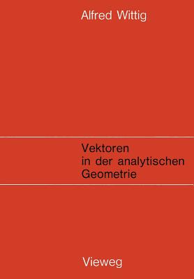 Vektoren in Der Analytischen Geometrie - Wittig, Alfred