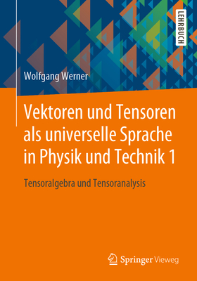 Vektoren Und Tensoren ALS Universelle Sprache in Physik Und Technik 1: Tensoralgebra Und Tensoranalysis - Werner, Wolfgang