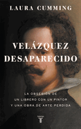 Velazquez Desaparecido / The Vanishing Velazquez: La Obsesion de Un Librero Con Un Pintor y Una Obra de Arte Perdida