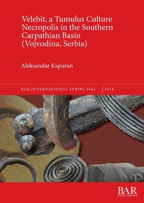 Velebit, a Tumulus Culture Necropolis in the Southern Carpathian Basin (Vojvodina, Serbia) - Kapuran, Aleksandar