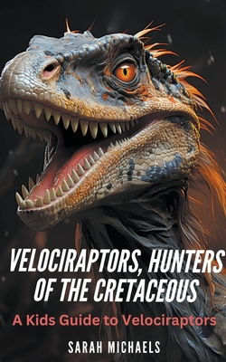 Velociraptors, Hunters of the Cretaceous: A Kids Guide to Velociraptors - Michaels, Sarah