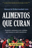 Vence la Enfermedad con Alimentos que Curan: Prevencin nutricional y curas confiables para restaurar tu salud naturalmente