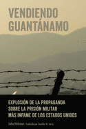 Vendiendo Guantnamo: Explosi?n de la propaganda sobre la prisi?n militar ms infame de los Estados Unidos