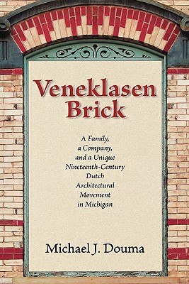 Veneklasen Brick: A Family, a Company, and a Unique Nineteenth-Century Dutch Architectural Movement in Michigan - Douma, Michael J