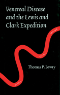 Venereal Disease and the Lewis and Clark Expedition - Lowry, Thomas P, M.D., and Bearss, Edwin C (Foreword by)