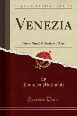 Venezia: Nuovi Studi Di Storia E D'Arte (Classic Reprint) - Molmenti, Ernesto P
