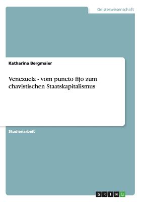 Venezuela - Vom Puncto Fijo Zum Chavistischen Staatskapitalismus - Bergmaier, Katharina