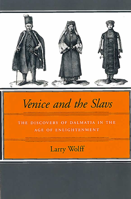 Venice and the Slavs: The Discovery of Dalmatia in the Age of Enlightenment - Wolff, Larry