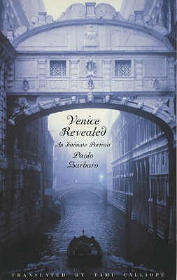 Venice Revealed: An Intimate Portrait - Barbaro, Paolo, and Calliope, Tami (Translated by)