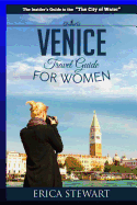 Venice: The Complete Insiders Guide for Women Traveling to Venice: Travel Italy Europe Guidebook (Europe Italy General Short Reads Travel Learn the Ins and Outs of Traveling to Venice from an Expert - Erica Stewart