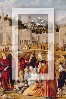 Venice, the Jews, and Europe: 1516-2016 - Calabi, Donatella