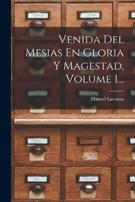 Venida Del Mesias En Gloria Y Magestad, Volume 1... - Lacunza, Manuel