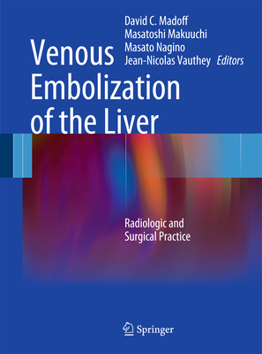 Venous Embolization of the Liver: Radiologic and Surgical Practice - Madoff, David C, MD (Editor), and Makuuchi, Masatoshi (Editor), and Nagino, Masato (Editor)