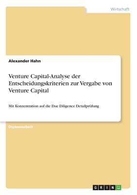 Venture Capital-Analyse der Entscheidungskriterien zur Vergabe von Venture Capital: Mit Konzentration auf die Due Diligence Detailpr?fung - Hahn, Alexander