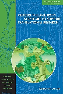 Venture Philanthropy Strategies to Support Translational Research: Workshop Summary - Institute of Medicine, and Board on Health Sciences Policy, and Forum on Neuroscience and Nervous System Disorders