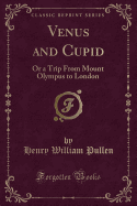 Venus and Cupid: Or a Trip from Mount Olympus to London (Classic Reprint)