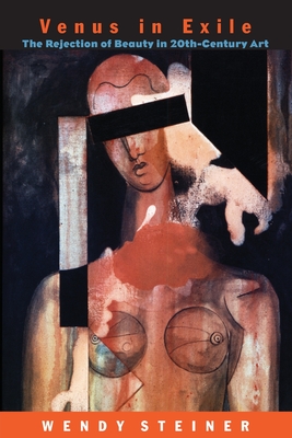 Venus in Exile: The Rejection of Beauty in Twentieth-Century Art - Steiner, Wendy