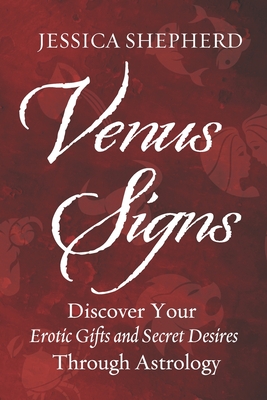 Venus Signs: Discover Your Erotic Gifts and Secret Desires Through Astrology - Shepherd, Jessica