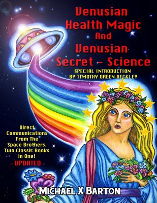 Venusian Health Magic and Venusian Secret Science: Direct Communications from the Space Brothers - Two Classic Books in One - Updated - Barton, Michael X, and Beckley, Timothy Green (Editor), and Swartz, Tim R (Editor)