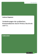 Veranderungen Der Politischen Kommunikation Durch Twitter, Facebook Und Co.