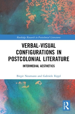 Verbal-Visual Configurations in Postcolonial Literature: Intermedial Aesthetics - Neumann, Birgit, and Rippl, Gabriele