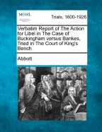 Verbatim Report of the Action for Libel in the Case of Buckingham Versus Bankes, Tried in the Court of King's Bench