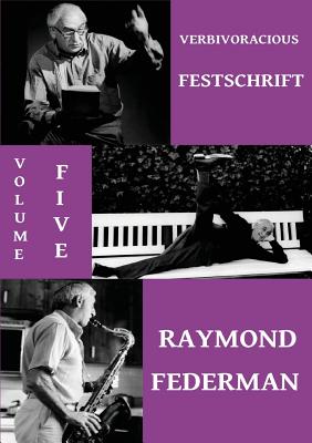 Verbivoracious Festschrift Volume 5: Raymond Federman - Federman, Raymond, and Forester, G N (Editor), and Nicholls, M J (Editor)