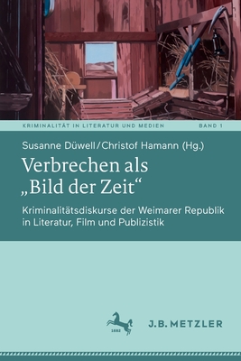 Verbrechen ALS "Bild Der Zeit": Kriminalittsdiskurse Der Weimarer Republik in Literatur, Film Und Publizistik - Dwell, Susanne (Editor), and Hamann, Christof (Editor)