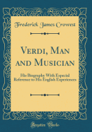 Verdi, Man and Musician: His Biography with Especial Reference to His English Experiences (Classic Reprint)