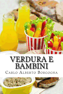 Verdura E Bambini: Consigli E Ricette Per Convincere I Bambini in Et? Prescolare a Consumare Un Pasto Completo. Un Approccio Leggero, Ma Non Superficiale, Condito Con Un Po' Di Ironia.