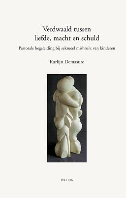 Verdwaald Tussen Liefde, Macht En Schuld: Een Hermeneutisch Model Voor Pastorale Begeleiding Van Dader En Slachtoffer Bij Seksueel Misbruik Van Kinderen - Demasure, K