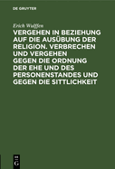 Vergehen in Beziehung Auf Die Ausbung Der Religion. Verbrechen Und Vergehen Gegen Die Ordnung Der Ehe Und Des Personenstandes Und Gegen Die Sittlichkeit