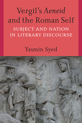 Vergil's Aeneid and the Roman Self: Subject and Nation in Literary Discourse - Syed, Yasmin