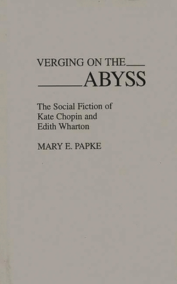 Verging on the Abyss: The Social Fiction of Kate Chopin and Edith Wharton - Elizabeth Papke, Mary