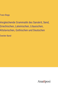 Vergleichende Grammatik des Sanskrit, Send, Griechischen, Lateinischen, Litauischen, Altslavischen, Gothischen und Deutschen: Zweiter Band