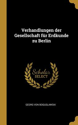 Verhandlungen Der Gesellschaft Fur Erdkunde Zu Berlin - Boguslawski, Georg Von