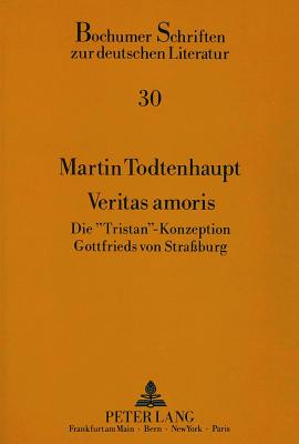 Veritas Amoris: Die Tristan?-Konzeption Gottfrieds Von Stra?burg - Klussmann, Paul Gerhard (Editor), and Todtenhaupt, Martin