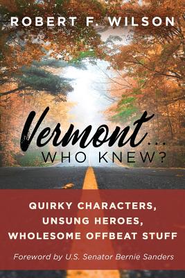 Vermont . . . Who Knew?: Quirky Characters, Unsung Heroes, Wholesome, Offbeat Stuff - Wilson, Robert F