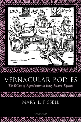 Vernacular Bodies: The Politics of Reproduction in Early Modern England - Fissell, Mary E