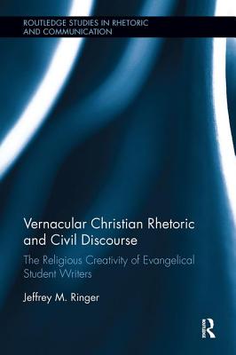 Vernacular Christian Rhetoric and Civil Discourse: The Religious Creativity of Evangelical Student Writers - Ringer, Jeffrey M.