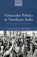 Vernacular Politics in Northeast India: Democracy, Ethnicity, and Indigeneity