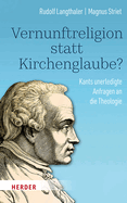 Vernunftreligion Statt Kirchenglaube?: Kants Unerledigte Anfragen an Die Theologie
