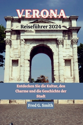 Verona Reisef?hrer 2024: Entdecken Sie die Kultur, den Charme und die Geschichte der Stadt - G Smith, Fred