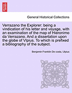 Verrazano the Explorer; Being a Vindication of His Letter and Voyage, with an Examination of the Map of Hieronimo Da Verrazano. and a Dissertation Upon the Globe of Vlpius. to Which Is Prefixed a Bibliography of the Subject