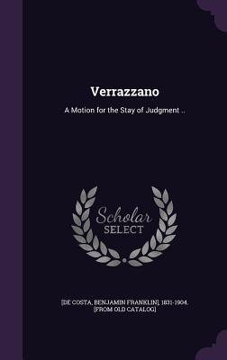 Verrazzano: A Motion for the Stay of Judgment .. - [De Costa, Benjamin Franklin] 1831-1904 (Creator)